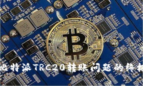 解决比特派TRC20转账问题的终极指南