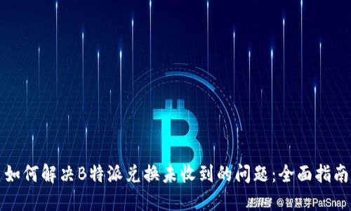 如何解决B特派兑换未收到的问题：全面指南