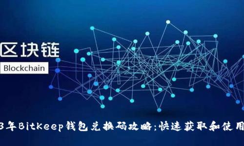 2023年BitKeep钱包兑换码攻略：快速获取和使用技巧