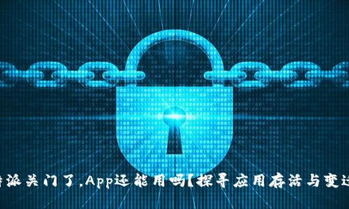 如果B特派关门了，App还能用吗？探寻应用存活与变迁的背后