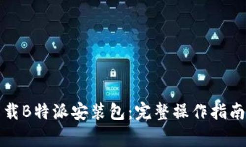 如何安全下载B特派安装包：完整操作指南与注意事项
