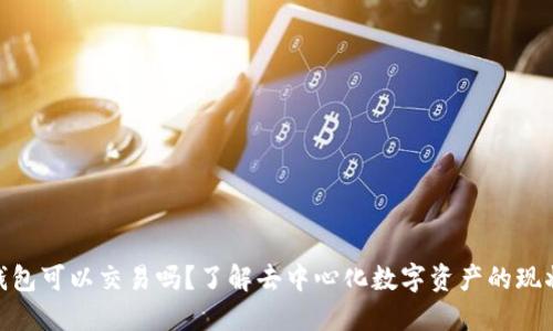 BitPie钱包可以交易吗？了解去中心化数字资产的现状与趋势