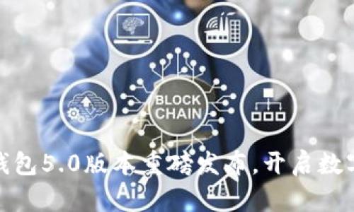 全新升级！B特派钱包5.0版本重磅发布，开启数字资产管理新时代