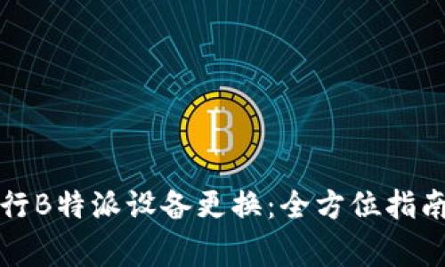 如何顺利进行B特派设备更换：全方位指南与注意事项