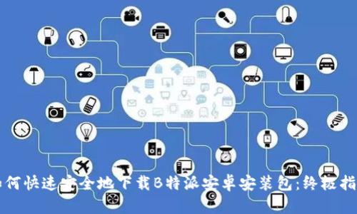 如何快速安全地下载B特派安卓安装包：终极指南