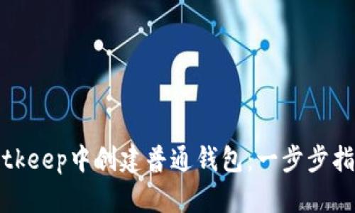 如何在Bitkeep中创建普通钱包：一步步指导与技巧