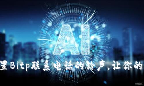 ziaoti如何设置Bitp联系电话的铃声，让你的手机更具个性