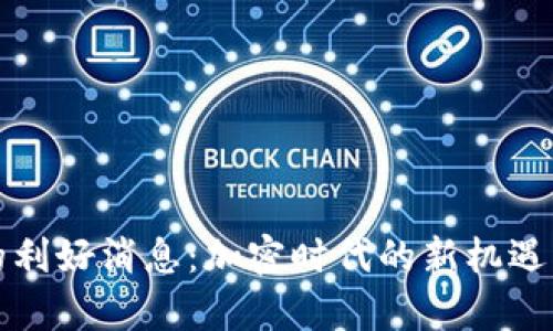 数字货币的利好消息：加密时代的新机遇与趋势分析