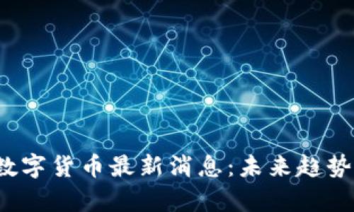 2023年区块链数字货币最新消息：未来趋势与投资机会分析