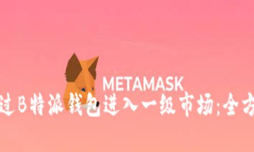 如何通过B特派钱包进入一级市场：全方位指南