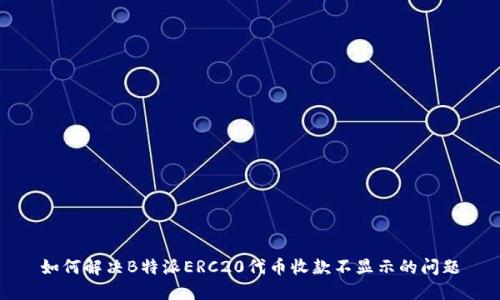 如何解决B特派ERC20代币收款不显示的问题
