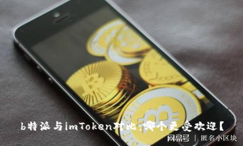 b特派与imToken对比：哪个更受欢迎？