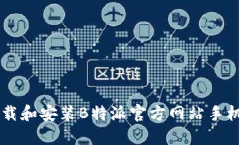 如何下载和安装B特派官方网站手机版指南