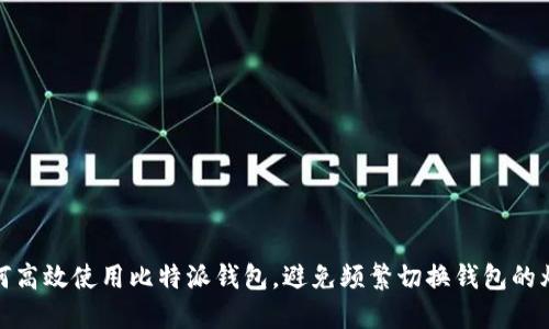 如何高效使用比特派钱包，避免频繁切换钱包的烦恼