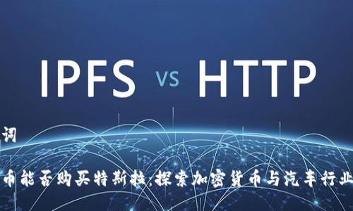 与关键词

数字货币能否购买特斯拉：探索加密货币与汽车行业的交集