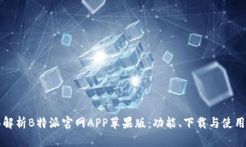 全面解析B特派官网APP苹果版：功能、下载与使用指南