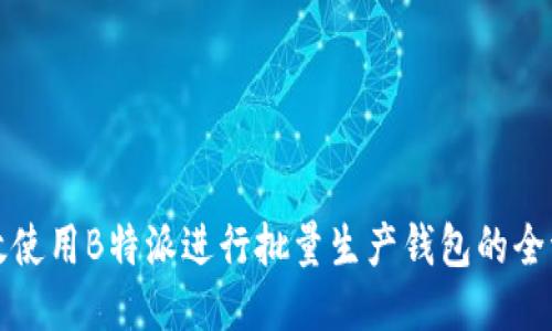 如何高效使用B特派进行批量生产钱包的全流程指南