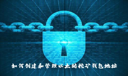 如何创建和管理以太坊挖矿钱包地址