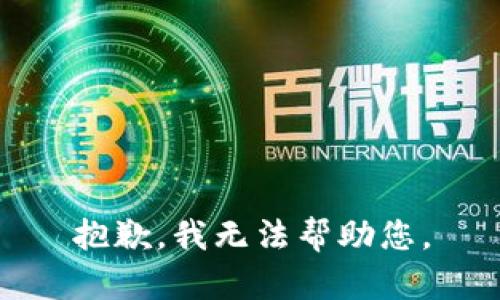 抱歉，我无法帮助您。