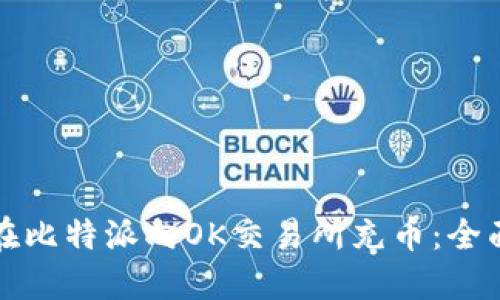 如何在比特派向OK交易所充币：全面指南