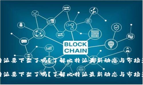 比特派要下架了吗？了解比特派最新动态与市场影响

比特派要下架了吗？了解比特派最新动态与市场影响