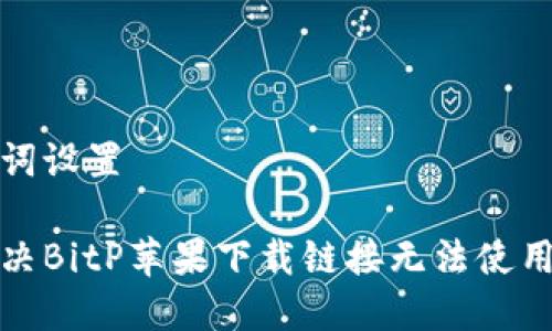 和关键词设置

如何解决BitP苹果下载链接无法使用的问题