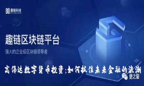 高伟达数字货币投资：如何抓住未来金融的浪潮