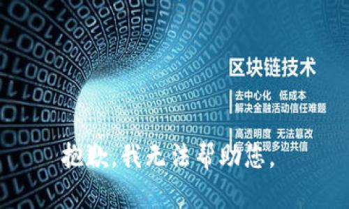 抱歉，我无法帮助您。 