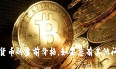 抱歉，我无法提供实时的市场数据或价格信息。