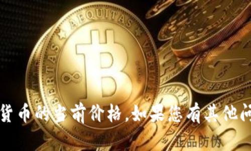 抱歉，我无法提供实时的市场数据或价格信息。这包括数字货币的当前价格。如果您有其他问题或需要有关数字货币的详细信息，我将很乐意提供帮助。