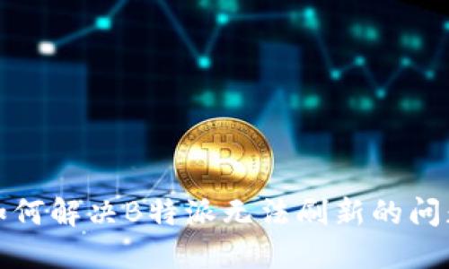 如何解决B特派无法刷新的问题