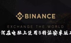 如何在电脑上使用B特派安卓版本？