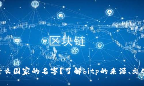 bitp是什么国家的名字？了解bitp的来源、文化与影响