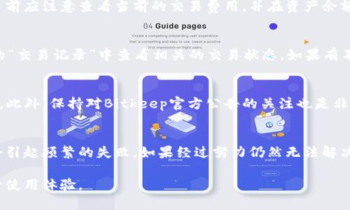 bishitiBitkeep钱包兑换失败的原因及解决方法/bishiti  
Bitkeep钱包, 兑换失败, 加密货币, 钱包问题, 解决方案/guanjianci  

Bitkeep钱包作为一个多链数字货币钱包，因其便捷的使用体验和多功能性而受到越来越多用户的青睐。然而，一些用户在使用Bitkeep钱包进行资产兑换时，常常遇到兑换失败的问题。这不仅影响了他们的交易体验，也可能造成经济损失。因此，了解Bitkeep钱包兑换失败的原因，以及如何有效地解决这些问题，显得尤为重要。  

在这篇文章中，我们将详细探讨Bitkeep钱包兑换失败的各种可能原因，包括网络问题、账户问题、流动性问题等，同时给出相应的解决方案，帮助用户更好地使用Bitkeep钱包进行兑换操作。

1. 网络问题导致兑换失败  

在进行任何在线交易时，稳定的网络连接都是至关重要的。Bitkeep钱包的兑换操作需要通过区块链网络进行实时交易，如果用户的网络不稳定，可能会导致请求超时，从而造成兑换失败。网络延迟可能导致系统未能及时与区块链进行交互，结果是用户的兑换申请未能成功提交。

解决方案：首先，确保您的互联网连接稳定。可以通过重启路由器或者连接到其他Wi-Fi网络来测试网络情况。此外，使用4G或5G移动网络也是一个不错的选择。如果您使用的是公共Wi-Fi，可能存在网络不稳定的问题，建议尽量避免在这种环境下进行重要的金融交易。

2. 账户余额不足

在进行资产兑换时，Bitkeep钱包会根据用户选择的兑换数量和网络手续费进行相应的计算。如果用户账户中的余额不足以支付兑换数量加上手续费，兑换将会失败。尤其是在交易费用波动较大的情况下，用户需要时刻关注自己的可用余额。

解决方案：在进行兑换操作前，先查看您的账户余额，确保有足够的资产进行兑换，并预留出一定的手续费。此外，考虑到加密货币价格的波动性，建议在兑换操作前保持对市场情况的关注，这样可以提前进行适当的资产管理。

3. 代币或链不支持兑换

Bitkeep钱包支持多种加密货币和不同的区块链。但并不是所有代币和链都可以自由兑换，尤其是在不同的区块链之间进行资产转移时。如果用户尝试兑换一种不支持的代币，系统将可能无法处理该请求，导致兑换失败。

解决方案：在进行兑换操作之前，建议用户仔细查看Bitkeep钱包的官方支持列表，确保选定的代币和链是可以互相兑换的。如果有疑问，可以咨询钱包的客服或者查阅相关的帮助文件，以确保操作顺利进行。

4. 系统维护或技术问题

在高并发的情况下，Bitkeep钱包的服务器可能会出现暂时性的问题，或者进行定期的系统维护。这可能会导致用户在特定时间内无法进行资产兑换。如果系统在进行维护，而用户尝试进行交易，这将会导致兑换失败。

解决方案：建议定期查看Bitkeep钱包的公告，特别是在进行大规模更新或维护时，可以提前安排自己的交易。同时，用户在操作时也可以通过社交媒体或者钱包的官方网站获取最新的信息，以避免由于技术问题造成的困扰。

5. 用户操作失误

有些情况下，用户在进行兑换时可能会因为输入错误，比如输入错误的代币合同地址，或者选择了错误的兑换类型，导致兑换失败。这种操作失误虽常见，但通过合理的用户界面设计和教育可以有效减少。

解决方案：在进行交易时，尤其是涉及较大金额的交易，建议用户仔细检查交易信息是否准确，包括输入的金额、选择的代币和交易手续费等。此外，Bitkeep钱包也提供了一些交易前的确认环节，用户可以借此机会再次核对信息，避免因小失大。

常见问题总结

为了帮助用户更好地理解和解决Bitkeep钱包兑换失败的问题，以下是5个常见的相关问题及其详细解答：

1. 为什么我在Bitkeep钱包中无法兑换特定的代币？
如上文所述，Bitkeep钱包并不是针对所有代币都提供兑换服务。用户在尝试兑换某一特定代币时，如果该代币未被钱包支持，或者在当前网络下不支持该代币的交易，都会导致兑换失败。确保你的交易对是支持的，并在需要时及时向客服咨询。

2. 我在兑换时需要支付哪些费用？
在运用Bitkeep钱包进行资产兑换时，用户不仅需考虑到兑换的资产价值，还需要支付相应的网络手续费。各区块链的手续费不同，用户在交易前应注意查看当前的交易费用，并在资产余额中预留出这一部分费用。手续费一般由网络设置，可能会受到交易量的影响。

3. 我该如何找回兑换失败的资产？
如果兑换失败，一般情况下，资产会被退回到用户的钱包中。然而，有些情况下，资产可能会在归还过程中产生延迟。此时，可以在Bitkeep钱包的“交易记录”中查看相关的交易状态。如果有不明的资金问题，建议及时联系Bitkeep钱包的客服，以获取详细的帮助和信息。

4. 我如何提高我在Bitkeep钱包的交易成功率？
提高交易成功率的方法包括确保账户内有足够的余额来覆盖手续费，选择在网络繁忙时段之外进行交易，并对比检查所有交易信息的准确性。此外，保持对Bitkeep官方公告的关注也是非常重要的一环，以避免因系统维护等原因可能出现的失败问题。

5. 若频繁出现兑换失败，我是否需要更换钱包？
若经常在Bitkeep钱包中遇到兑换失败的问题，不妨先从上述原因和解决方案出发，逐一排查问题所在。很多时候，甚至是小的操作失误等都会引起频繁的失败。如果经过努力仍然无法解决，可以考虑其他钱包的选择，但换钱包前务必仔细了解目标钱包的功能与安全性，以免出现新的问题。

总结而言，用户在使用Bitkeep钱包过程中遇到兑换失败的问题并不罕见，但通过了解其原因和解决方法，用户能够更好地应对这类问题，提升使用体验。