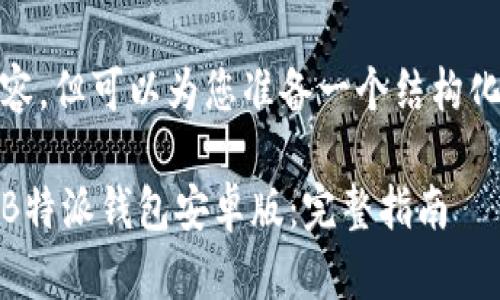 未能提供完整内容，但可以为您准备一个结构化的和关键词示例

如何下载和使用B特派钱包安卓版：完整指南