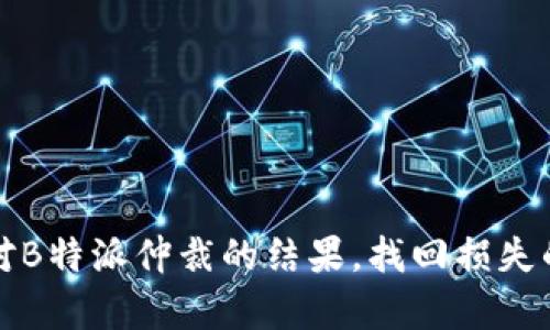 如何有效应对B特派仲裁的结果，找回损失的策略和方法