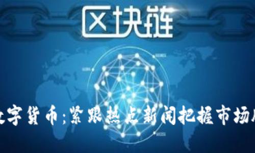 : 数字货币：紧跟热点新闻把握市场脉搏