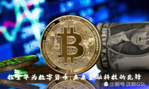 探索华为数字货币：未来金融科技的先锋