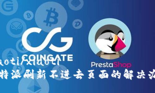 xiaoti/xiaoti
比特派刷新不进去页面的解决办法