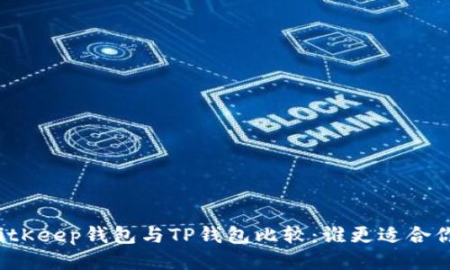 BitKeep钱包与TP钱包比较：谁更适合你？