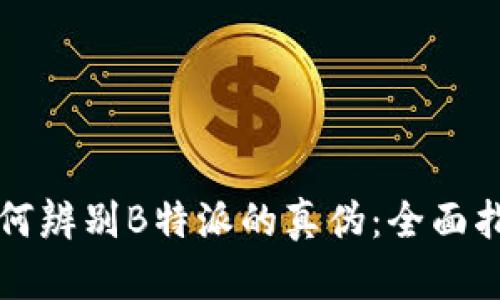 如何辨别B特派的真伪：全面指南