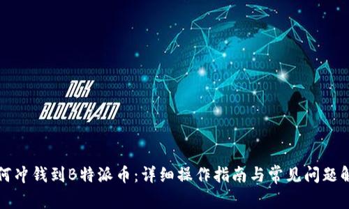 如何冲钱到B特派币:详细操作指南与常见问题解答