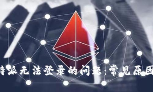 如何解决B特派无法登录的问题:常见原因与解决方案