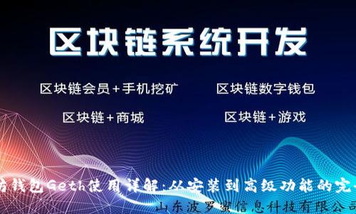 以太坊钱包Geth使用详解:从安装到高级功能的完全指南