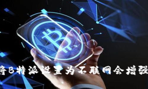 为什么将B特派设置为不联网会增强安全性?