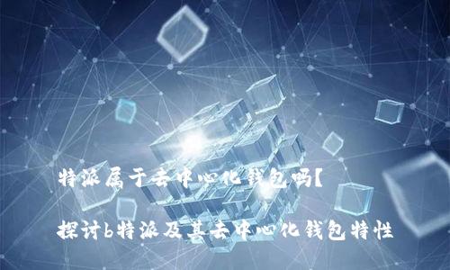 特派属于去中心化钱包吗?
探讨b特派及其去中心化钱包特性