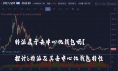 特派属于去中心化钱包吗?探讨b特派及其去中心