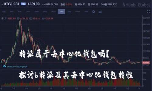 特派属于去中心化钱包吗?
探讨b特派及其去中心化钱包特性