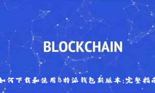 如何下载和使用B特派钱包新版本:完整指南
