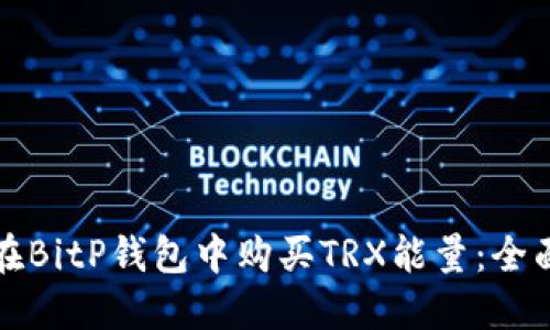 如何在BitP钱包中购买TRX能量:全面指南